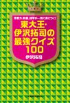 思考力、教養、雑学が一気に身につく！ 東大王・伊沢拓司の最強クイズ100